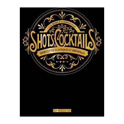 LA BIBLE LAROUSSE DES SHOTS ET COCKTAILS LA BIBLE LAROUSSE DES SHOTS ET COCKTAILS