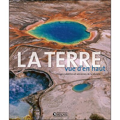 Atlas La Terre vue d'en haut, images satellites et aériennes Atlas La Terre vue d'en haut, images satellites et aériennes