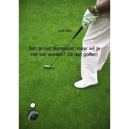 Mijnbestseller B.V. Ben Je Niet Depressief, Maar Wil Je Het Wel Worden? Ga Dan Golfen! - Loek Bos