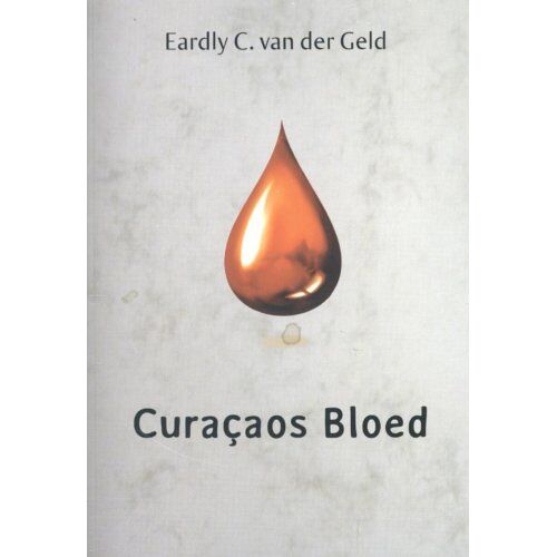 E. Van Der Geld Administraties Curacaos Bloed - Eardly C. van der Geld