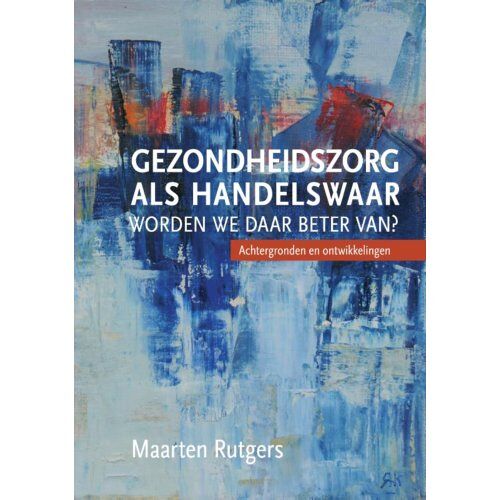 Eburon Uitgeverij B.V. Gezondheidszorg Als Handelswaar: Worden We Daar Beter Van? - Maarten Rutgers