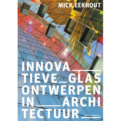 Nai010 Uitgevers/Publishers Innovatieve Glasontwerpen In Architectuur - Mick Eekhout