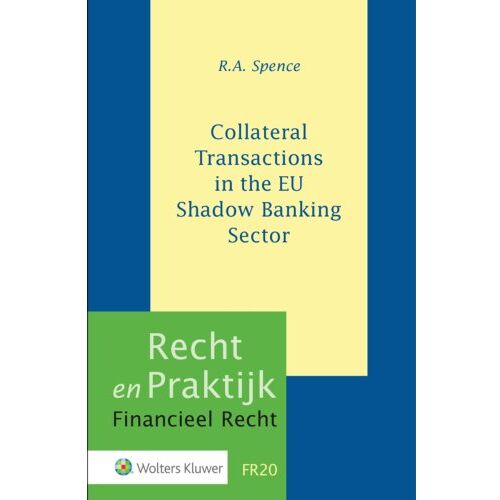 Wolters Kluwer Nederland B.V. Collateral Transactions In The Eu Shadow Banking Sector - Recht En Praktijk Financieel Recht - R.A. Spence