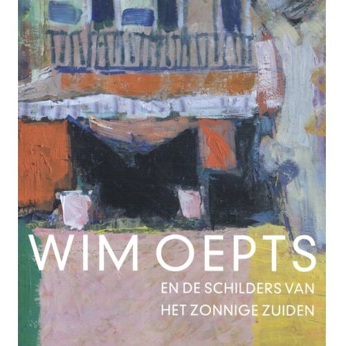 Waanders Uitgevers B.V. Wim Oepts En De Schilders Van Het Zonnige Zuiden - Feico Hoekstra