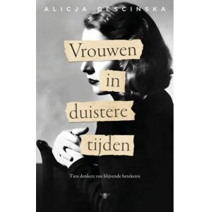 Bezige Bij B.V., Uitgeverij De Vrouwen In Duistere Tijden - Alicja Gescinska Bezige Bij B.V., Uitgeverij De Vrouwen In Duistere Tijden - Alicja Gescinska