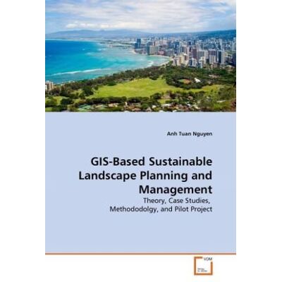 VDM Verlag GIS-Based Sustainable Landscape Planning and Management: Theory, Case Studies, Methododolgy, and Pilot Project VDM Verlag GIS-Based Sustainable Landscape Planning and Management: Theory, Case Studies, Methododolgy, and Pilot Project