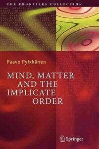 Pylkkänen, Paavo T. I. Mind, Matter and the Implicate Order (3642062865)