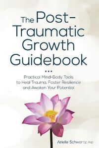 Schwartz, Arielle The Post-Traumatic Growth Guidebook: Practical Mind-Body Tools to Heal Trauma, Foster Resilience and Awaken Your Potential (1683732677)