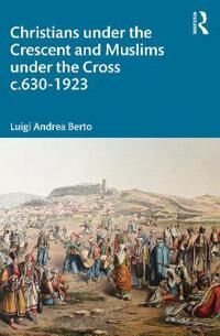 Berto, Luigi Andrea Christians under the Crescent and Muslims under the Cross c.630 - 1923 (0367608561)