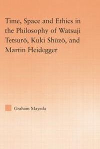 Mayeda, Graham Time, Space, and Ethics in the Thought of Martin Heidegger, Watsuji Tetsuro, and Kuki Shuzo (113887129X)
