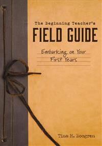 Boogren, Tina H. The Beginning Teacher's Field Guide: Embarking on Your First Years (Self-Care and Teaching Tips for New Teachers) (1945349565)