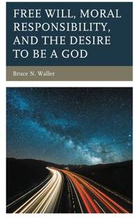 Waller, Bruce N. Free Will, Moral Responsibility, and the Desire to Be a God (1793632642)