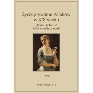 Życie prywatne Polaków w XIX w. „Portret kobiecy” Polki w realiach epoki. Tom 2