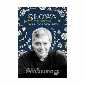Społeczny Instytut Wydawniczy Znak Książka: Słowa, z Którymi Was Zostawiam - ks. Piotr Pawlukiewicz