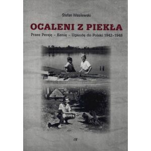 Ocaleni z piekła. Przez Persję – Kenię – Ugandę do Polski 1942-1948 Ocaleni z piekła. Przez Persję – Kenię – Ugandę do Polski 1942-1948