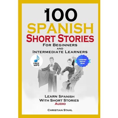 100 Spanish Short Stories for Beginners and Intermediate Learners Learn Spanish with Short Stories + Audio 100 Spanish Short Stories for Beginners and Intermediate Learners Learn Spanish with Short Stories + Audio