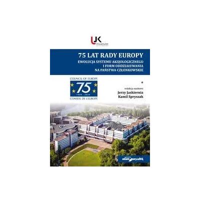 75 lat Rady Europy. Ewolucja systemu aksjologicznego i form oddziaływania na państwa członkowskie 75 lat Rady Europy. Ewolucja systemu aksjologicznego i form oddziaływania na państwa członkowskie