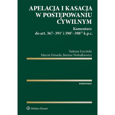 Apelacja i kasacja w postępowaniu cywilnym. Komentarz do art. 367-391(1) i 398(1)-398(21) k.p.c. Apelacja i kasacja w postępowaniu cywilnym. Komentarz do art. 367-391(1) i 398(1)-398(21) k.p.c.