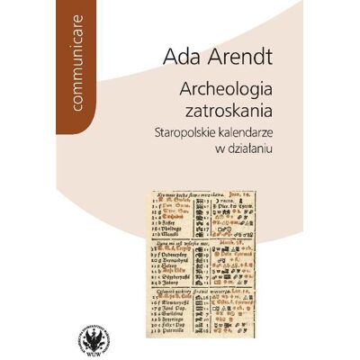 Archeologia zatroskania. Staropolskie kalendarze w działaniu Archeologia zatroskania. Staropolskie kalendarze w działaniu