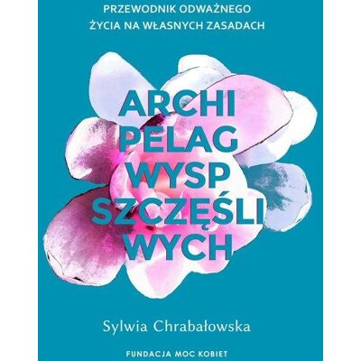 Archipelag wysp szczęśliwych. Przewodnik odważnego życia na własnych zasadach Archipelag wysp szczęśliwych. Przewodnik odważnego życia na własnych zasadach