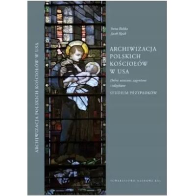 Archiwizacja Polskich Kościołów w USA Studium przypadków Archiwizacja Polskich Kościołów w USA Studium przypadków