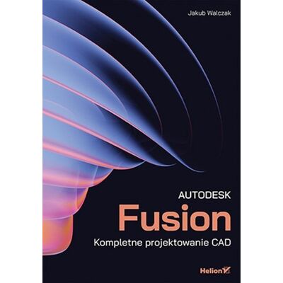 Autodesk Fusion. Kompletne projektowanie CAD Autodesk Fusion. Kompletne projektowanie CAD