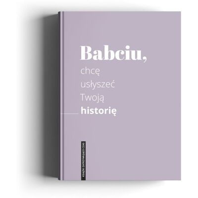 Babciu, chcę usłyszeć Twoją historię Babciu, chcę usłyszeć Twoją historię