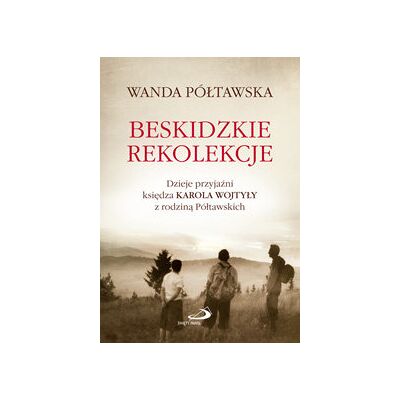 Beskidzkie rekolekcje. Dzieje przyjaźni księdza Karola Wojtyły z rodziną Półtawskich Beskidzkie rekolekcje. Dzieje przyjaźni księdza Karola Wojtyły z rodziną Półtawskich