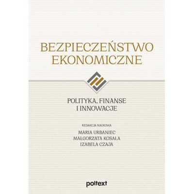 Bezpieczeństwo ekonomiczne. Polityka, finanse i innowacje Bezpieczeństwo ekonomiczne. Polityka, finanse i innowacje