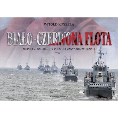 Biało-czerwona flota. Współczesne okręty Polskiej Marynarki Wojennej. Tom 2 Biało-czerwona flota. Współczesne okręty Polskiej Marynarki Wojennej. Tom 2