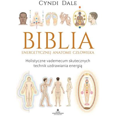 Biblia energetycznej anatomii człowieka. Holistyczne vademecum skutecznych technik uzdrawiania energią Biblia energetycznej anatomii człowieka. Holistyczne vademecum skutecznych technik uzdrawiania energią