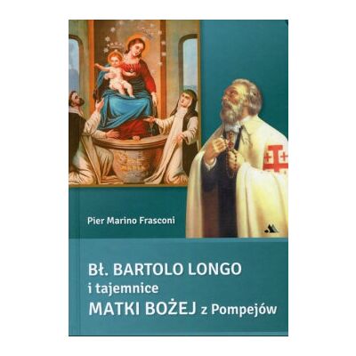 Bł Bartolo Longo i tajemnice Matki Bożej z Pompejów Bł Bartolo Longo i tajemnice Matki Bożej z Pompejów