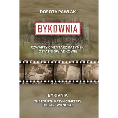 Bykownia. Czwarty cmentarz Katyński. Ostatni świadkowie Bykownia. Czwarty cmentarz Katyński. Ostatni świadkowie