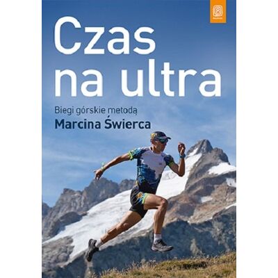 Czas na ultra. Biegi górskie metodą Marcina Świerca Czas na ultra. Biegi górskie metodą Marcina Świerca