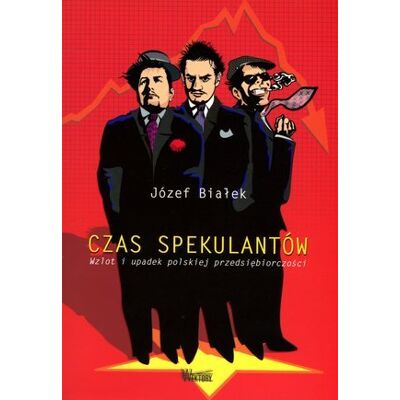 Czas spekulantów. Wzlot i upadek polskiej przedsiębiorczości Czas spekulantów. Wzlot i upadek polskiej przedsiębiorczości