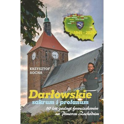 Darłowskie sakrum i profanum. 80 lat posługi franciszkanów na Pomorzu Zachodnim Darłowskie sakrum i profanum. 80 lat posługi franciszkanów na Pomorzu Zachodnim