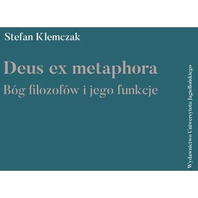 Deus ex metaphore. Bóg filozofów i jego funkcje Deus ex metaphore. Bóg filozofów i jego funkcje