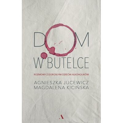 Dom w butelce. Rozmowy z Dorosłymi Dziećmi Alkoholików Dom w butelce. Rozmowy z Dorosłymi Dziećmi Alkoholików