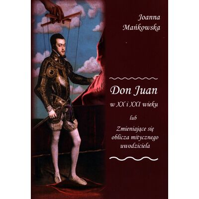 Don Juan w XX i XXI wieku lub zmieniające się oblicza mitycznego uwodziciela Don Juan w XX i XXI wieku lub zmieniające się oblicza mitycznego uwodziciela