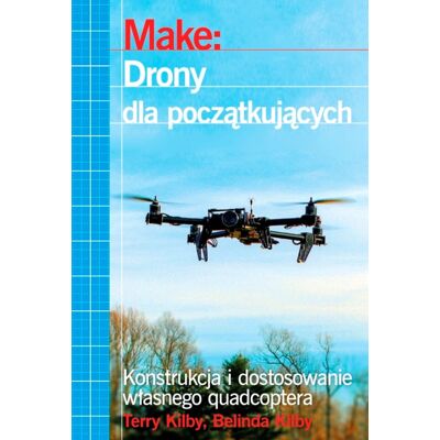 Drony dla początkujących. Konstrukcja i dostosowanie własnego quadcoptera Drony dla początkujących. Konstrukcja i dostosowanie własnego quadcoptera