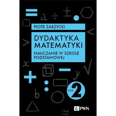 Dydaktyka matematyki. Tom 2. Nauczanie w szkole podstawowej Dydaktyka matematyki. Tom 2. Nauczanie w szkole podstawowej