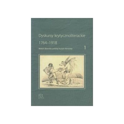 Dyskursy krytycznoliterackie 1 1764-1918. Wokół słownika polskiej krytyki literackiej Dyskursy krytycznoliterackie 1 1764-1918. Wokół słownika polskiej krytyki literackiej