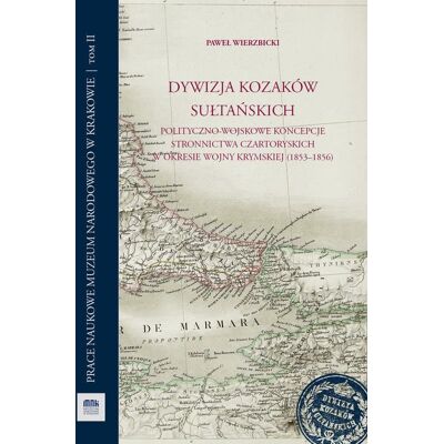 Dywizja Kozaków Sułtańskich. Polityczno-wojskowe koncepcje stronnictwa Czartoryskich w okresie wojny krymskiej (1853-1856) Dywizja Kozaków Sułtańskich. Polityczno-wojskowe koncepcje stronnictwa Czartoryskich w okresie wojny krymskiej (1853-1856)