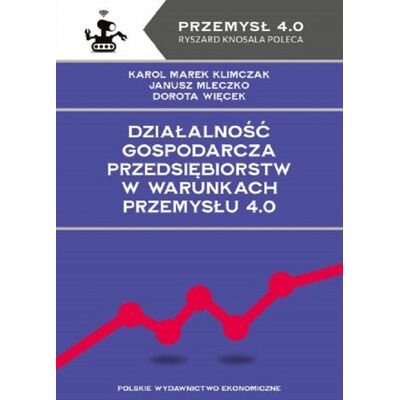 Działalność gospodarcza przedsiębiorstw w warunkach Przemysłu 4.0 Działalność gospodarcza przedsiębiorstw w warunkach Przemysłu 4.0
