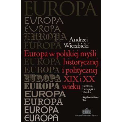 Europa w Polskiej Myśli Historycznej i Politycznej XIX i XX Wieku Europa w Polskiej Myśli Historycznej i Politycznej XIX i XX Wieku
