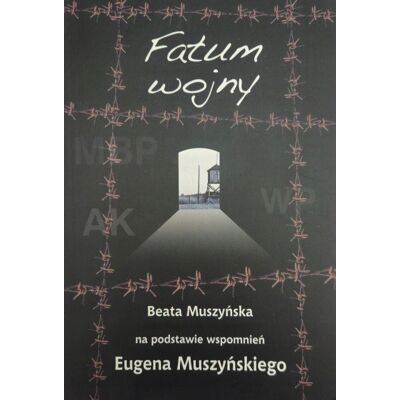 Fatum wojny na podstawie wspomnień Eugena Muszyńskiego Fatum wojny na podstawie wspomnień Eugena Muszyńskiego