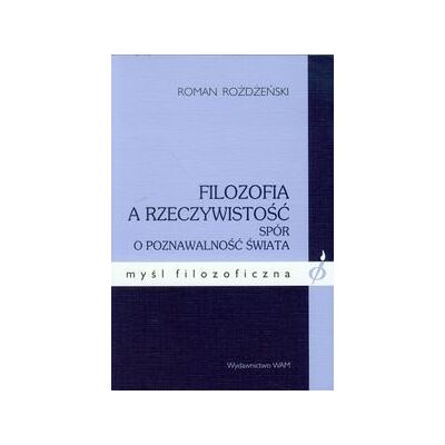 Filozofia a rzeczywistość. Spór o poznawalność świata Filozofia a rzeczywistość. Spór o poznawalność świata