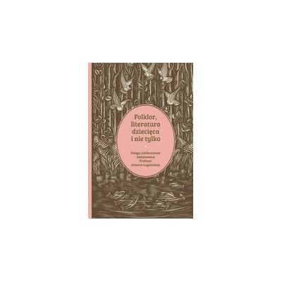 Folklor, literatura dziecięca i nie tylko. Księga jubileuszowa dedykowana profesor Jolancie Ługowskiej Folklor, literatura dziecięca i nie tylko. Księga jubileuszowa dedykowana profesor Jolancie Ługowskiej
