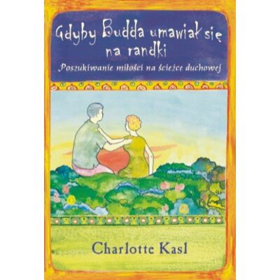 Gdyby Budda Umawiał się na Randki. Poszukiwanie Miłości na Scieżce Duchowej Gdyby Budda Umawiał się na Randki. Poszukiwanie Miłości na Scieżce Duchowej
