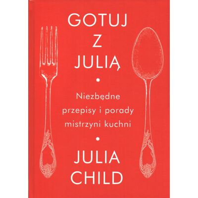 Gotuj z Julią. Niezbędne przepisy i porady mistrzyni kuchnni Gotuj z Julią. Niezbędne przepisy i porady mistrzyni kuchnni